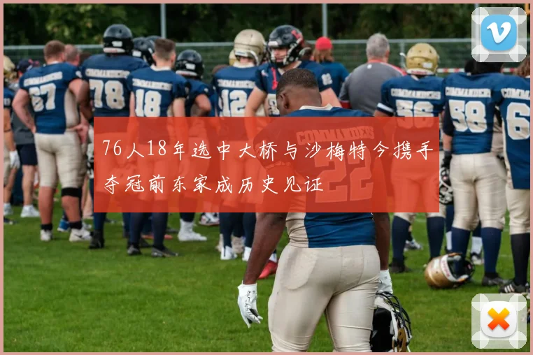 76人18年选中大桥与沙梅特今携手夺冠前东家成历史见证
