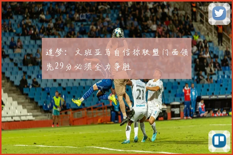 追梦：文班亚马自信称联盟门面领先29分必须全力争胜