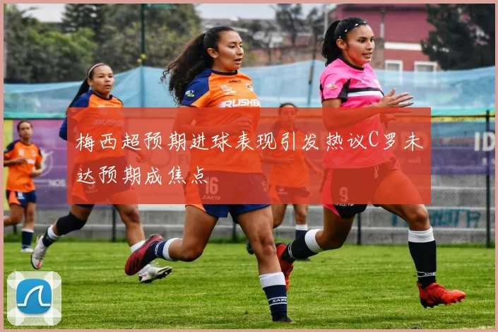 梅西超预期进球表现引发热议C罗未达预期成焦点