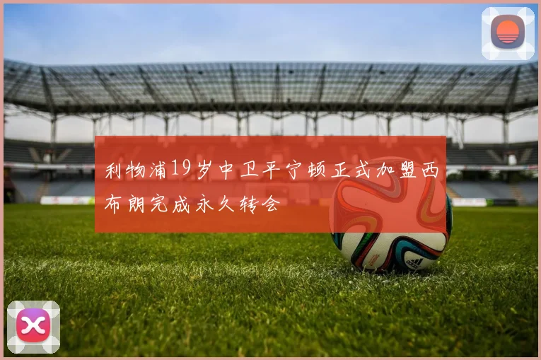 利物浦19岁中卫平宁顿正式加盟西布朗完成永久转会