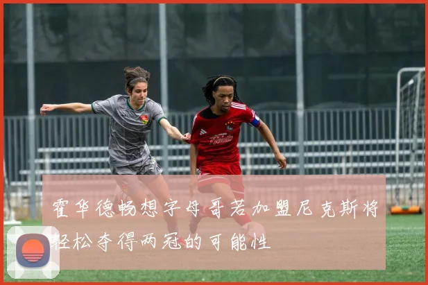 霍华德畅想字母哥若加盟尼克斯将轻松夺得两冠的可能性